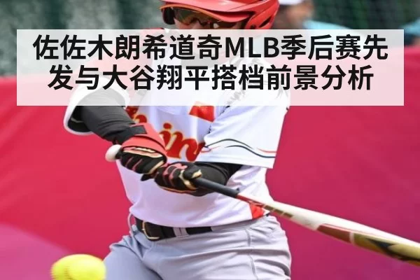 佐佐木朗希道奇MLB季后赛先发与大谷翔平搭档前景分析